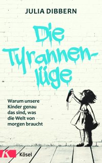 Liebevoll leben und lernen  - Bild vom Buch: Tyrannenlüge - Autorin: Julia Dibbern -  Verlag: Kösel Verlag * KInder sind keine Tyrannen